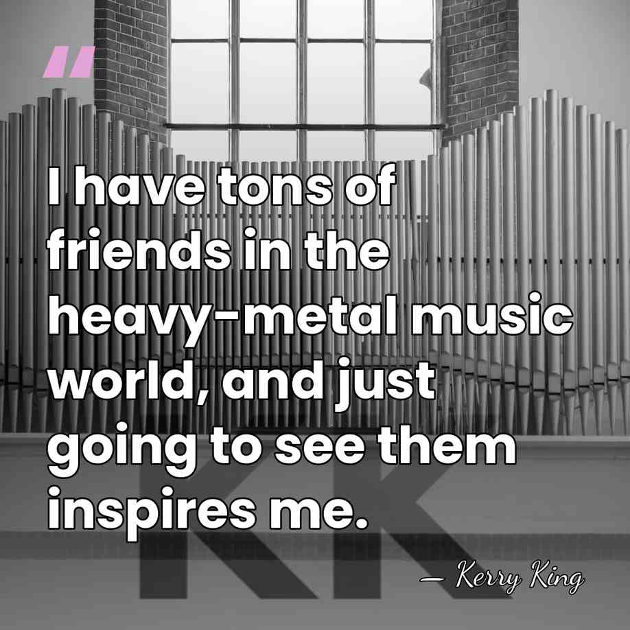 I have tons of friends in the heavy-metal music world, and just&hellip; - Kerry King