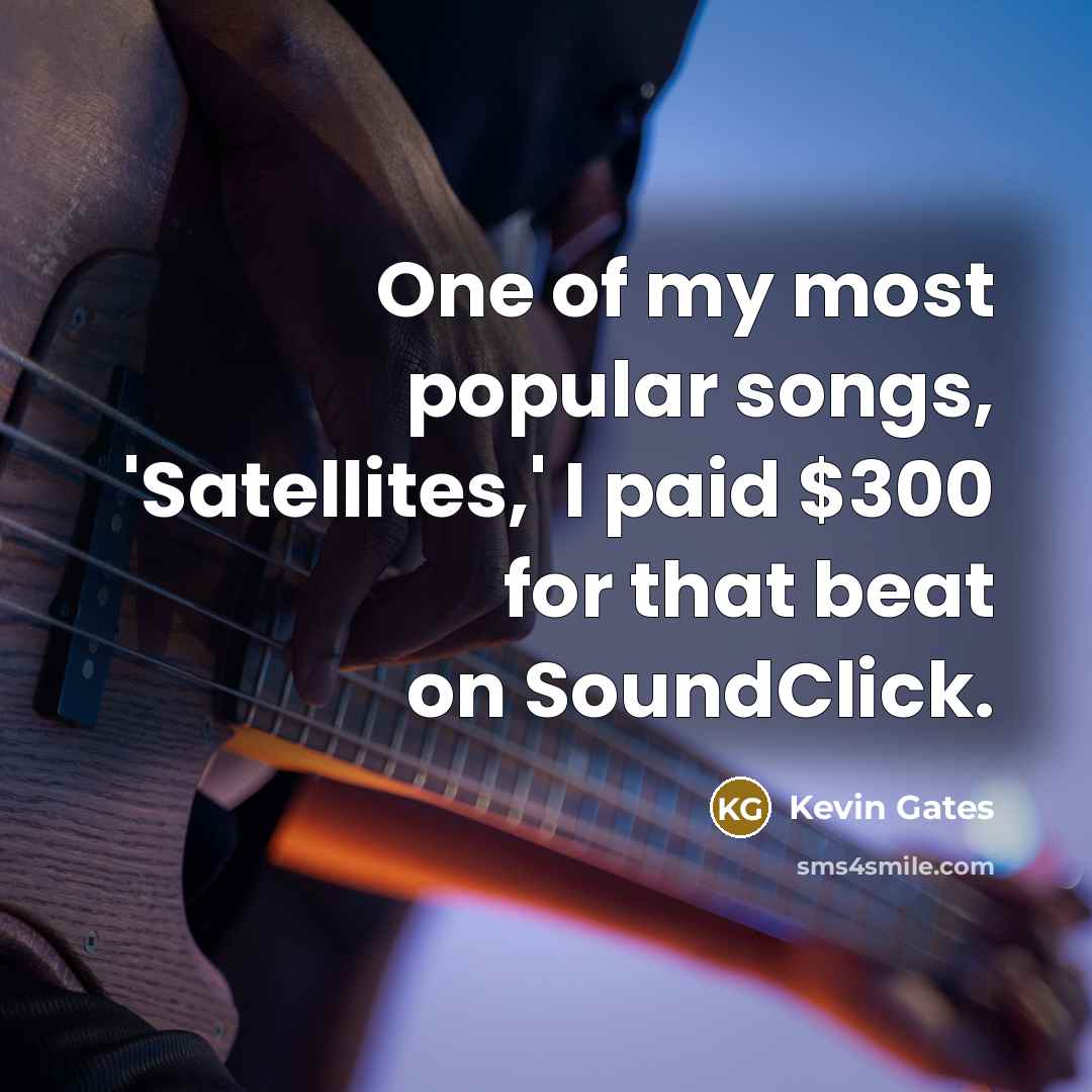 “One of my most popular songs, 'Satellites,' I paid $300…” quote by Kevin Gates