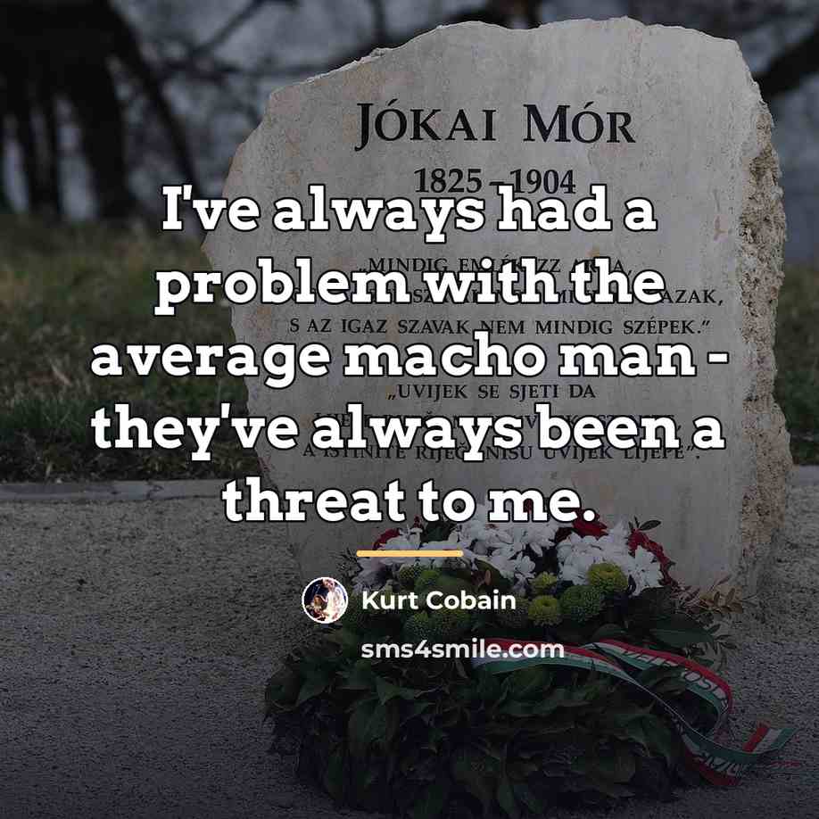 “I've always had a problem with the average macho man…” quote by Kurt Cobain