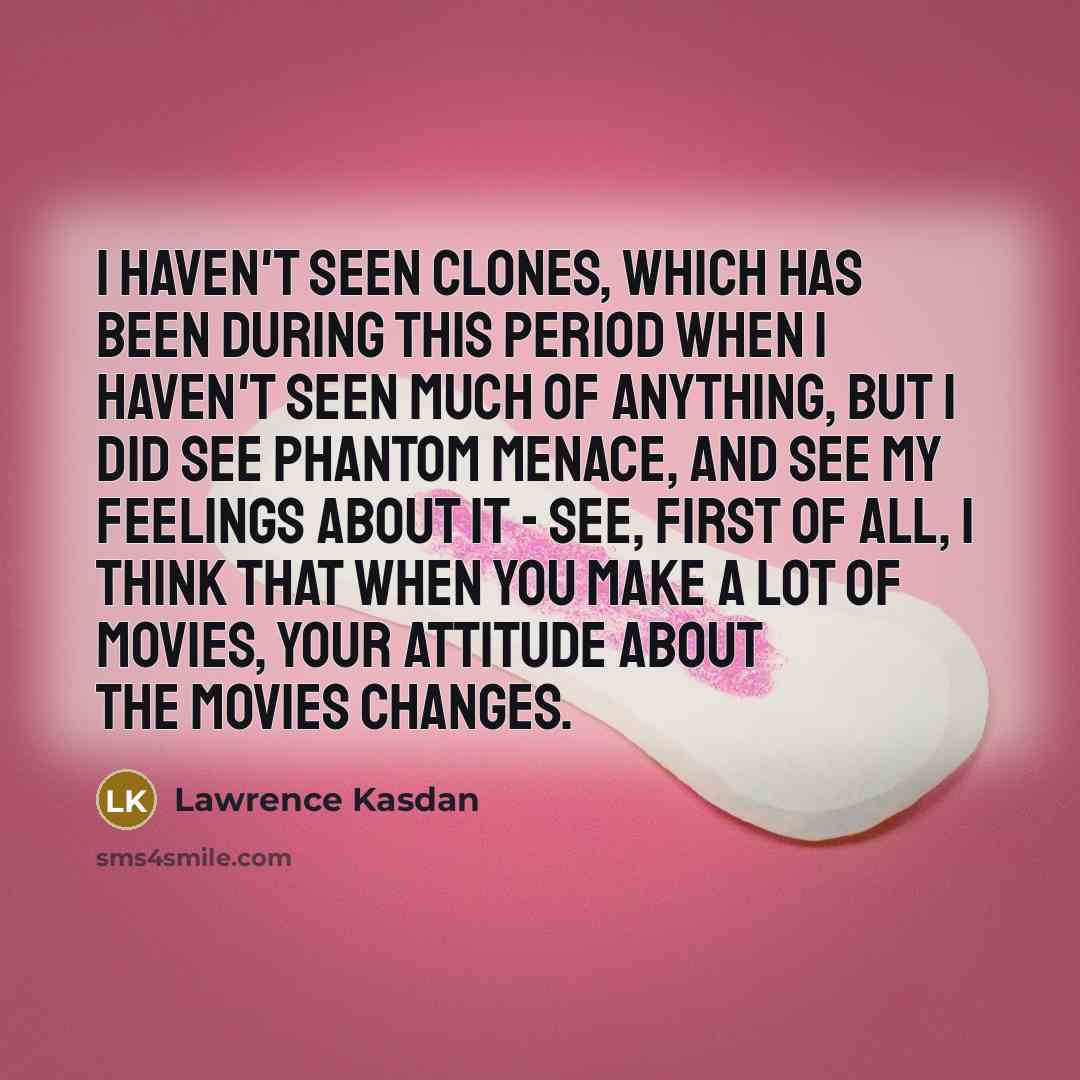 “I haven't seen Clones, which has been during this period…” quote by Lawrence Kasdan