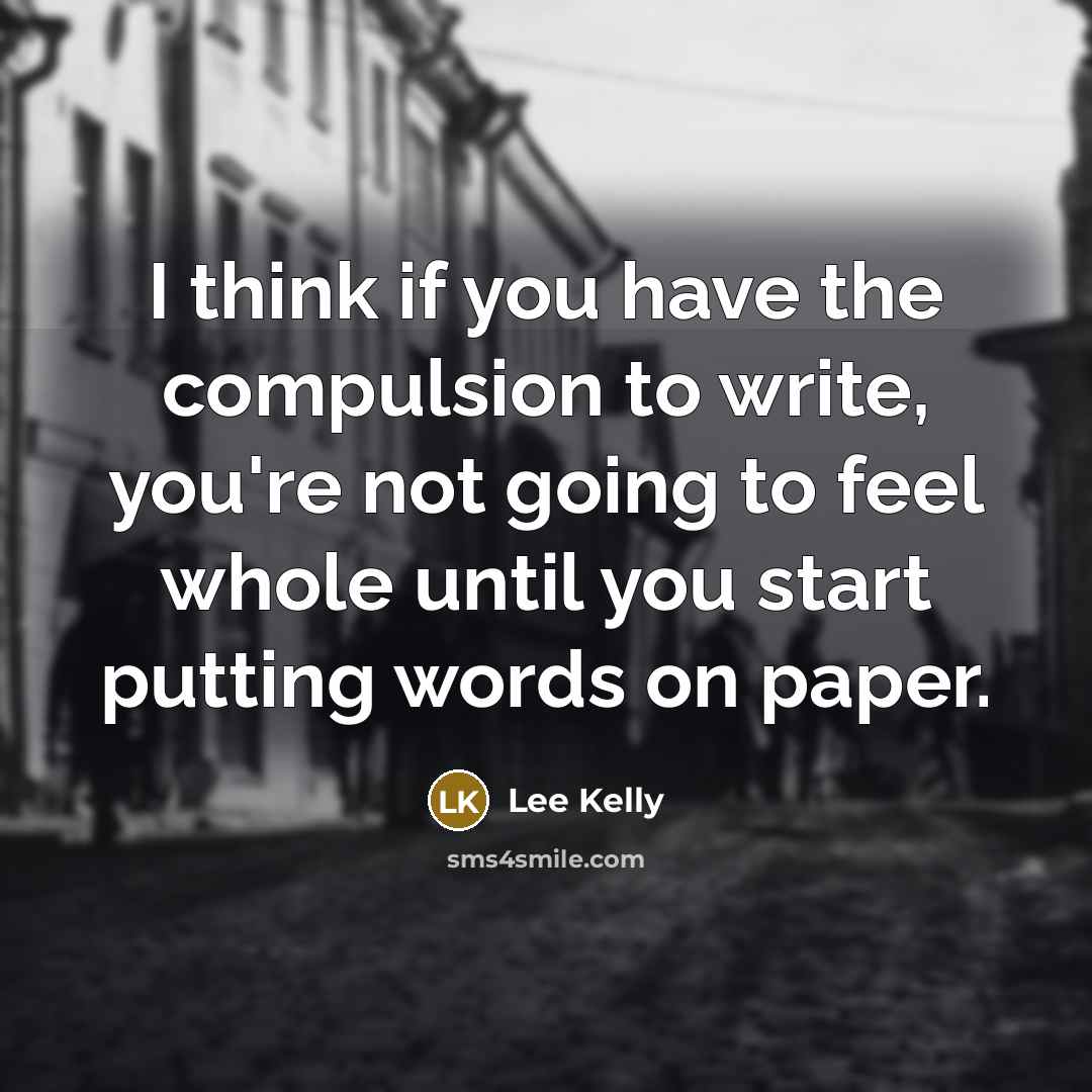 “I think if you have the compulsion to write, you're…” quote by Lee Kelly
