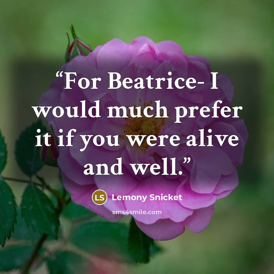 “For Beatrice- I would much prefer it if you were alive and well.” quote by Lemony Snicket