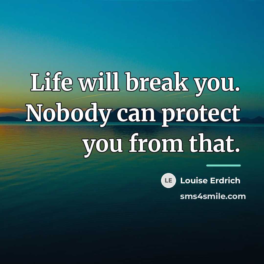 “Life will break you. Nobody can protect you from that.…” quote by Louise Erdrich