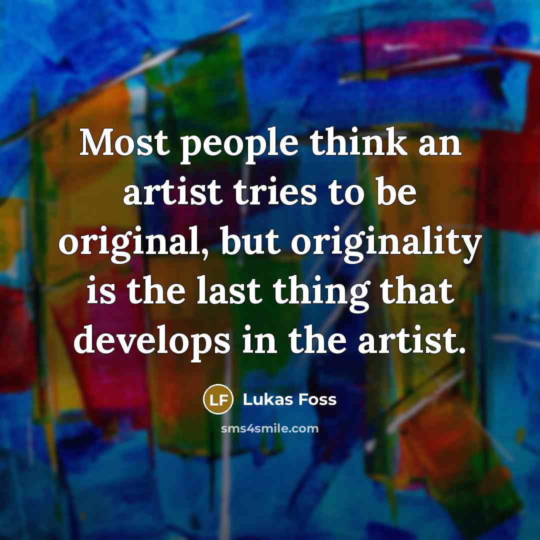 “Most people think an artist tries to be original, but…” quote by Lukas Foss
