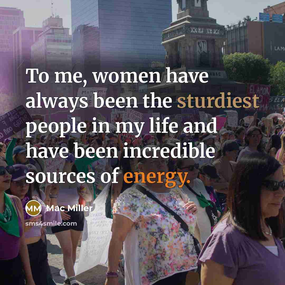 “To me, women have always been the sturdiest people in…” quote by Mac Miller