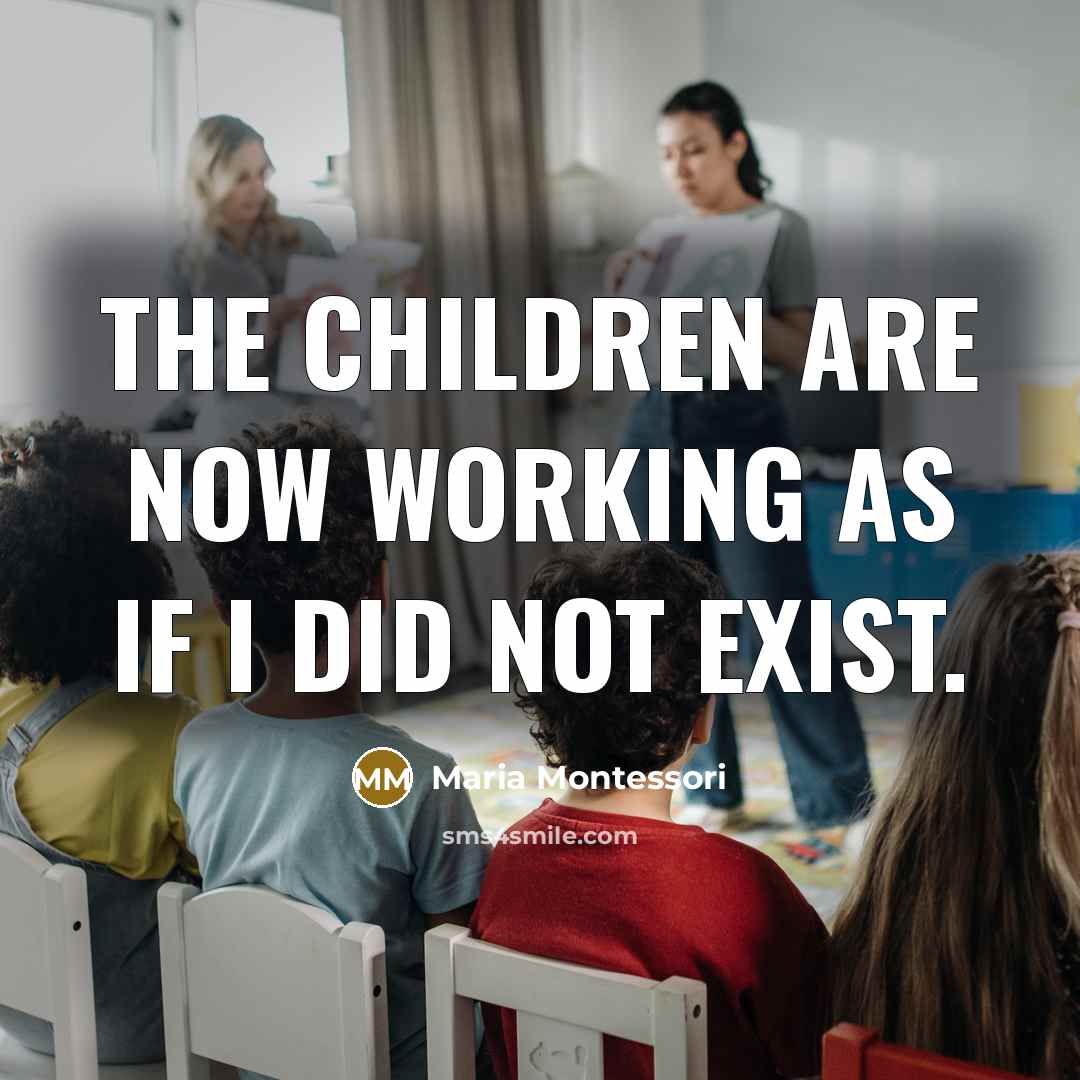 “The children are now working as if I did not…” quote by Maria Montessori