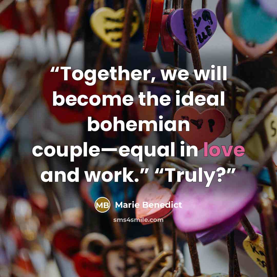 “Together, we will become the ideal bohemian couple—equal in love and work.” “Truly?” quote by Marie Benedict