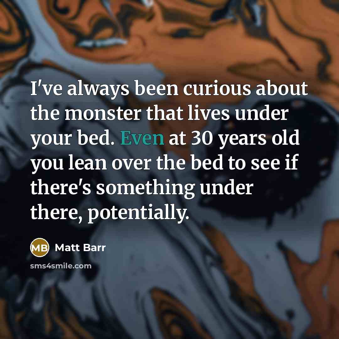 “I've always been curious about the monster that lives under…” quote by Matt Barr