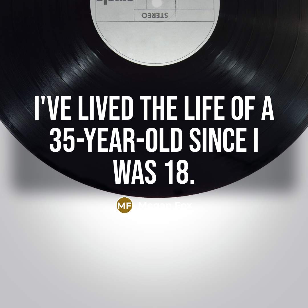 “I've lived the life of a 35-year-old since I was…” quote by Megan Fox