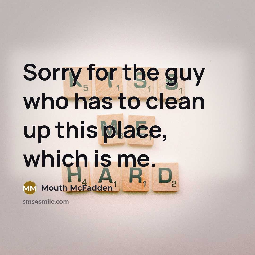 “Sorry for the guy who has to clean up this…” quote by Mouth McFadden