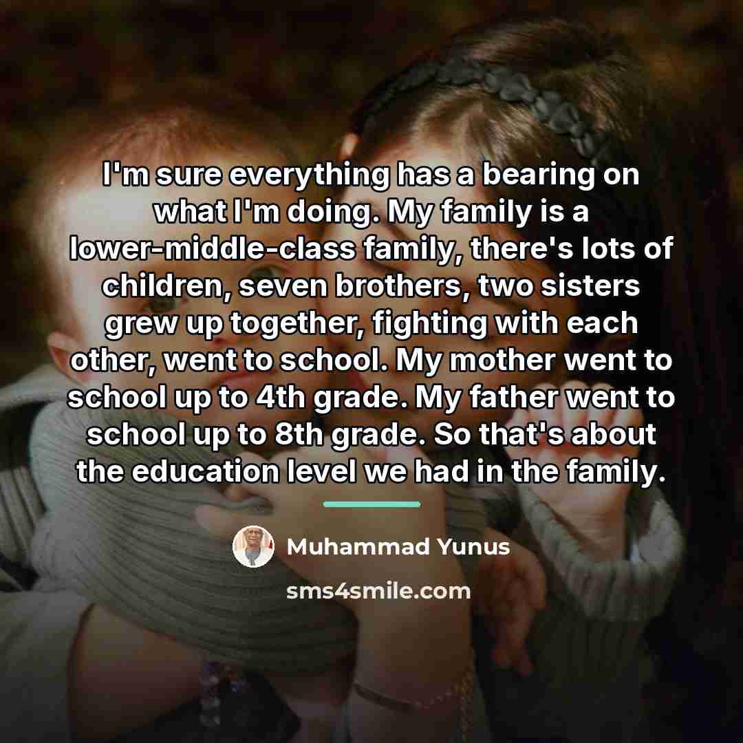 “I'm sure everything has a bearing on what I'm doing.…” quote by Muhammad Yunus