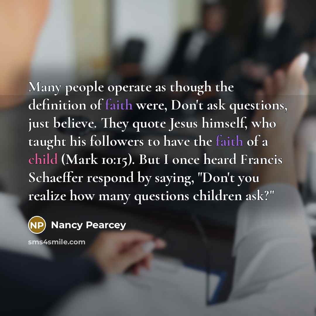 “Many people operate as though the definition of faith were,…” quote by Nancy Pearcey