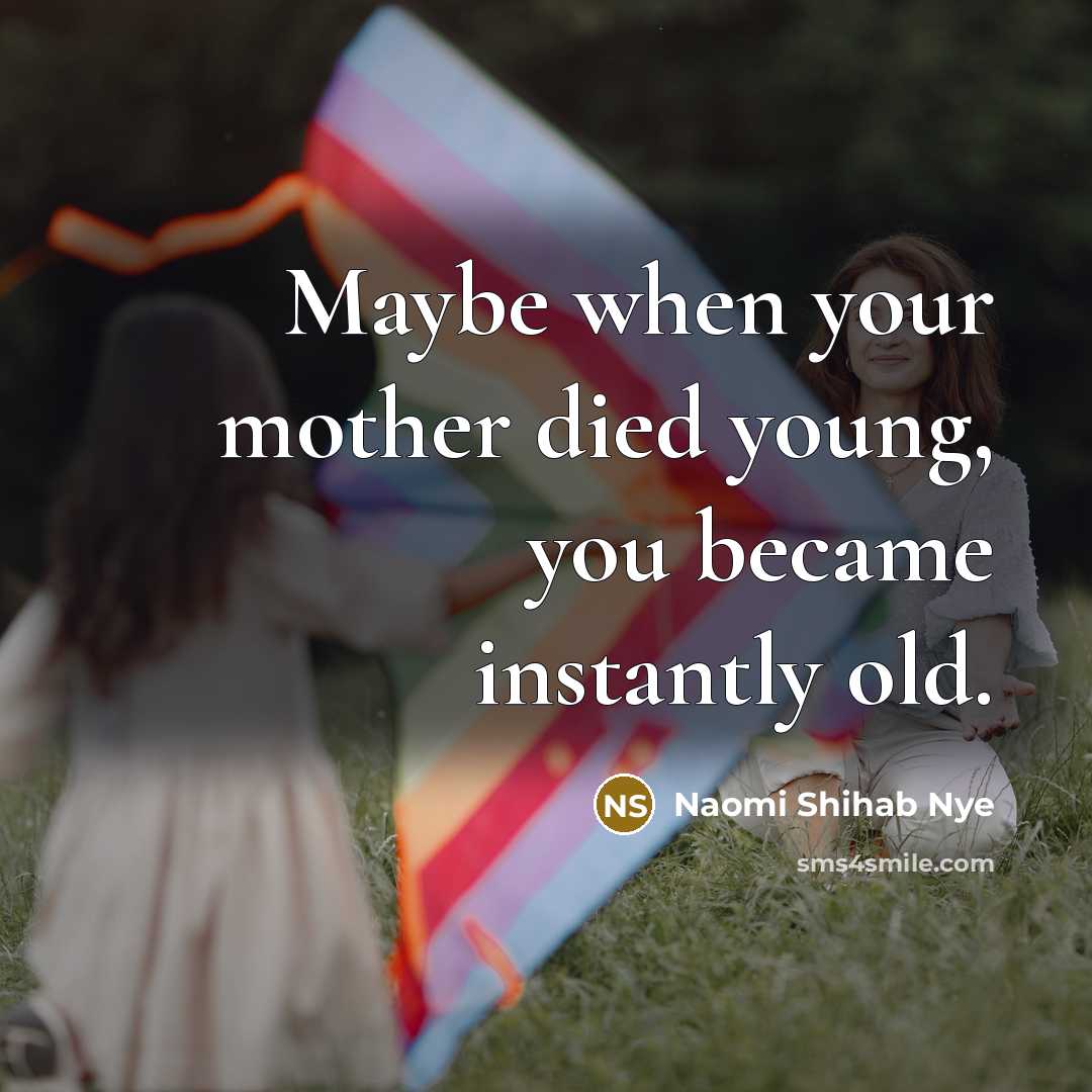 “Maybe when your mother died young, you became instantly old.…” quote by Naomi Shihab Nye