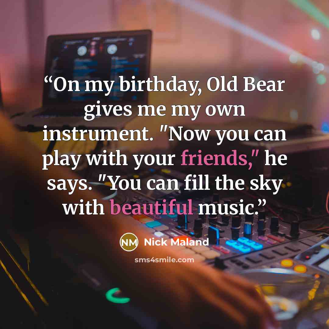 “On my birthday, Old Bear gives me my own instrument. "Now you can play with your friends," he says. "You can fill the sky with beautiful music.” quote by Nick Maland