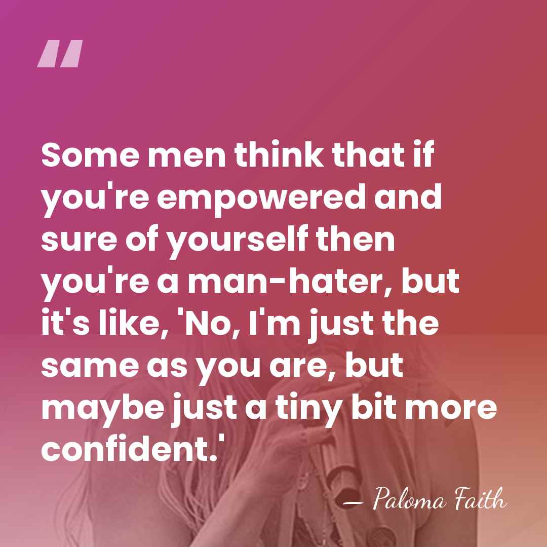 Some men think that if you're empowered and sure of yourself then&hellip; - Paloma Faith