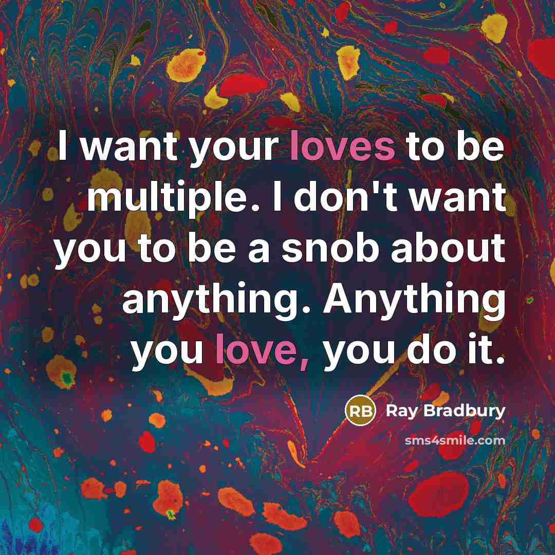 “I want your loves to be multiple. I don't want…” quote by Ray Bradbury