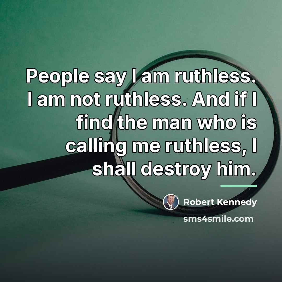 “People say I am ruthless. I am not ruthless. And…” quote by Robert Kennedy
