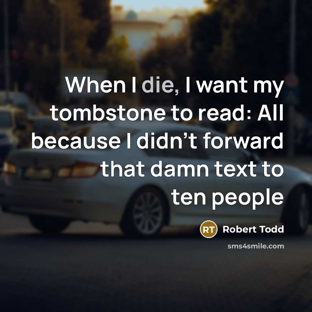 “When I die, I want my tombstone to read: All because I didn't forward that damn text to ten people” quote by Robert Todd