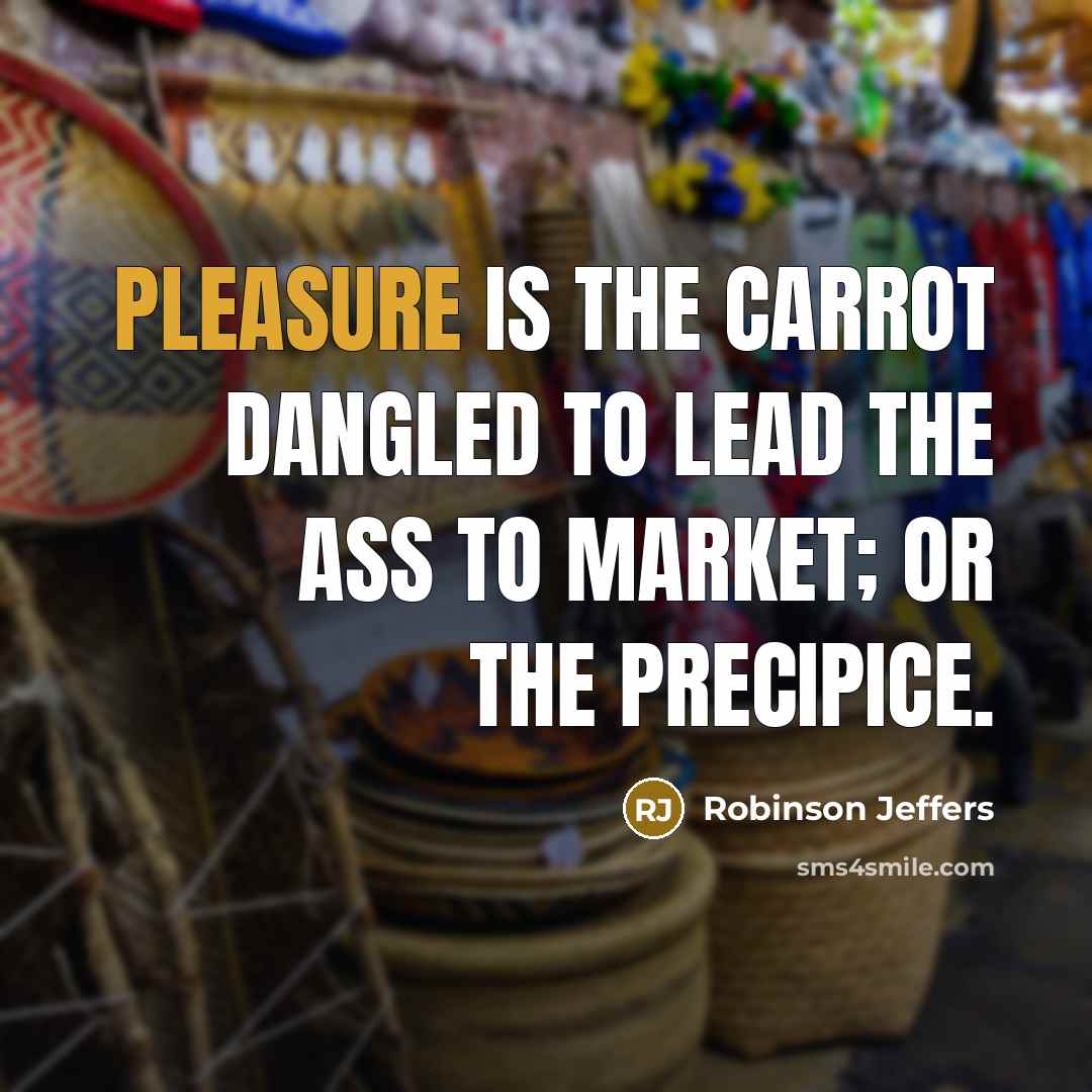 “Pleasure is the carrot dangled to lead the ass to…” quote by Robinson Jeffers