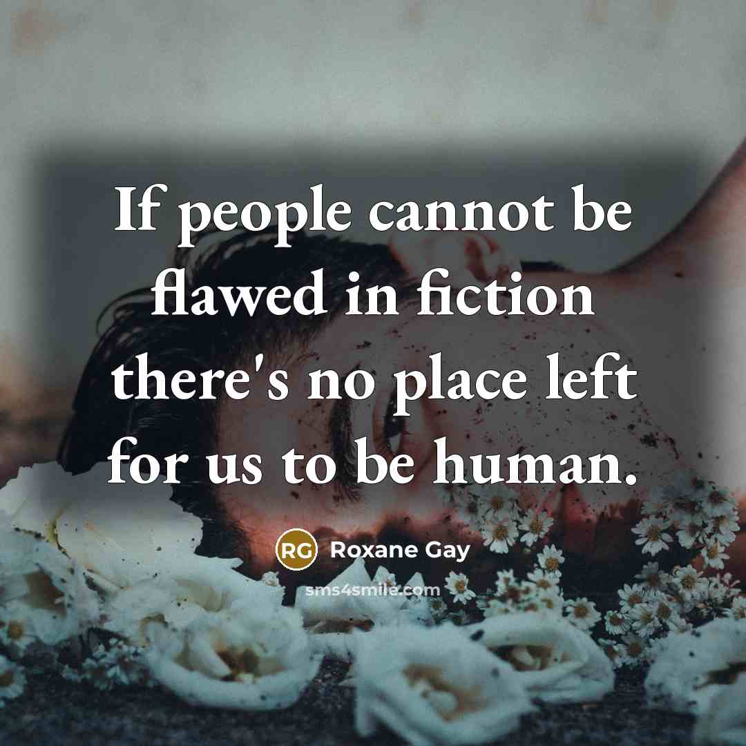 “If people cannot be flawed in fiction there's no place…” quote by Roxane Gay