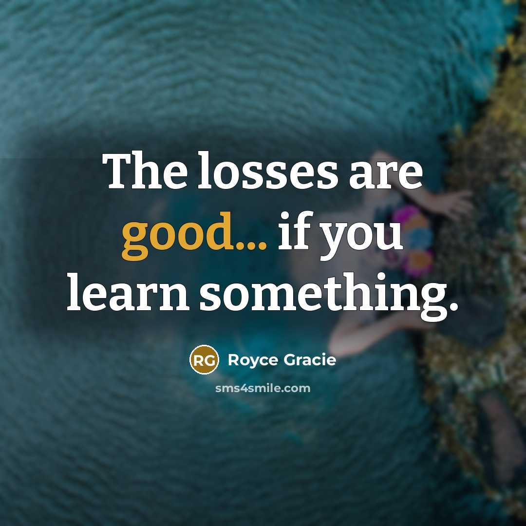 “The losses are good... if you learn something.…” quote by Royce Gracie