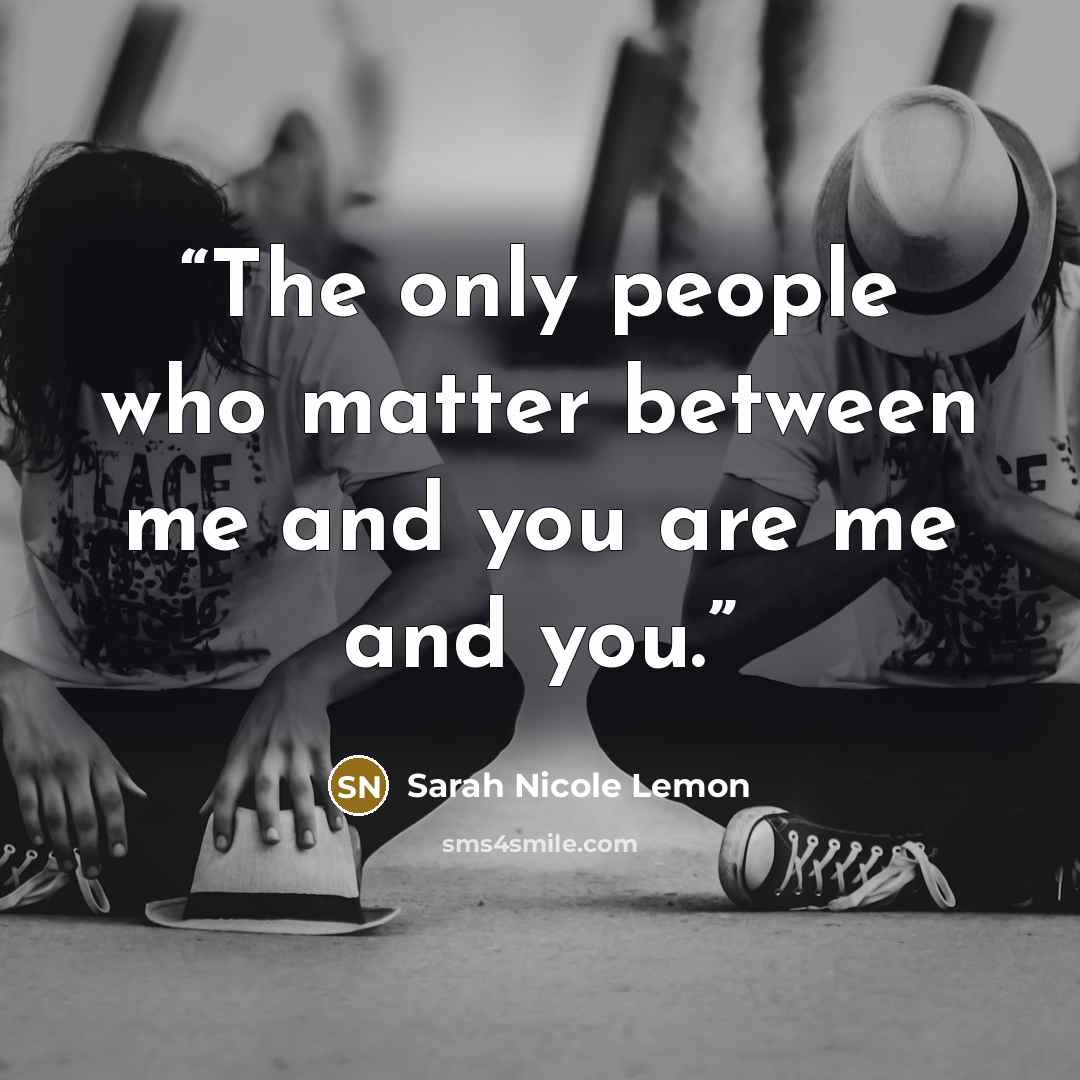 “The only people who matter between me and you are me and you.” quote by Sarah Nicole Lemon