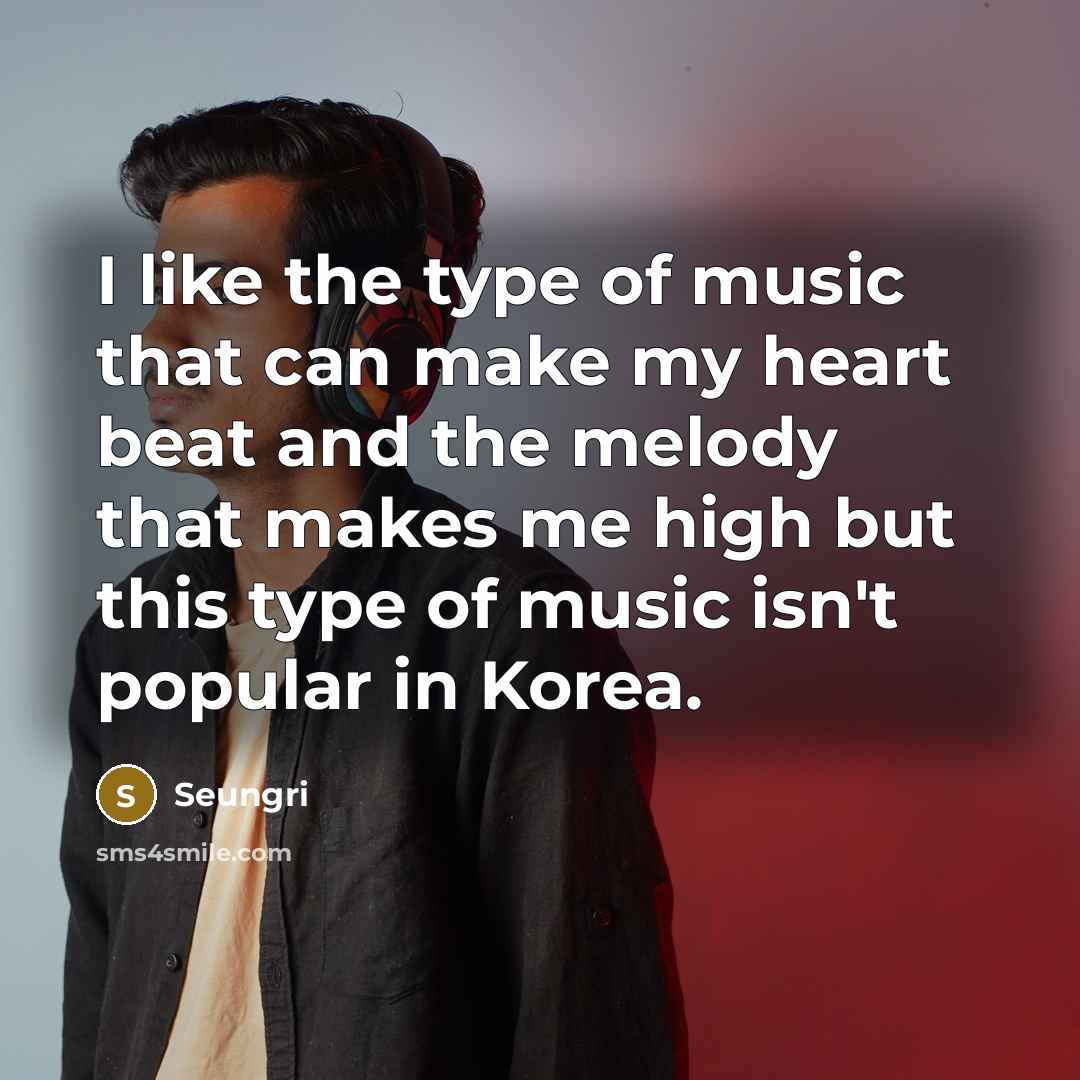 “I like the type of music that can make my…” quote by Seungri