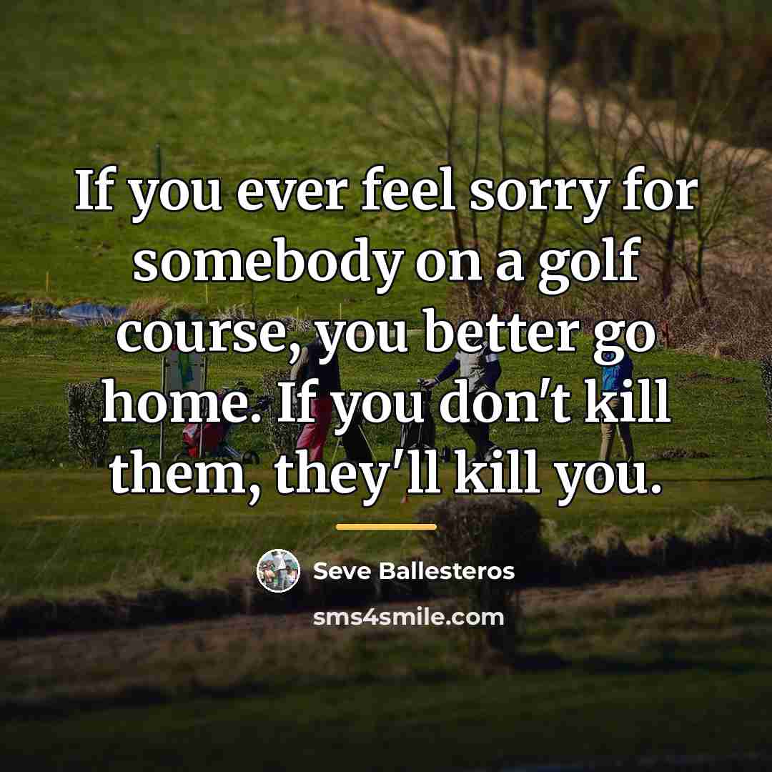 “If you ever feel sorry for somebody on a golf…” quote by Seve Ballesteros