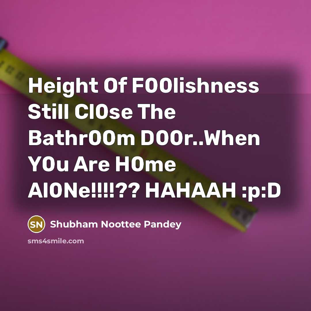 “Height Of F00lishness Still Cl0se The Bathr00m D00r..When Y0u Are H0me Al0Ne!!!!?? HAHAAH :p:D” quote by Shubham Noottee Pandey