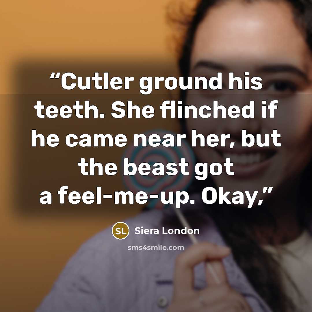 “Cutler ground his teeth. She flinched if he came near her, but the beast got a feel-me-up. Okay,” quote by Siera London