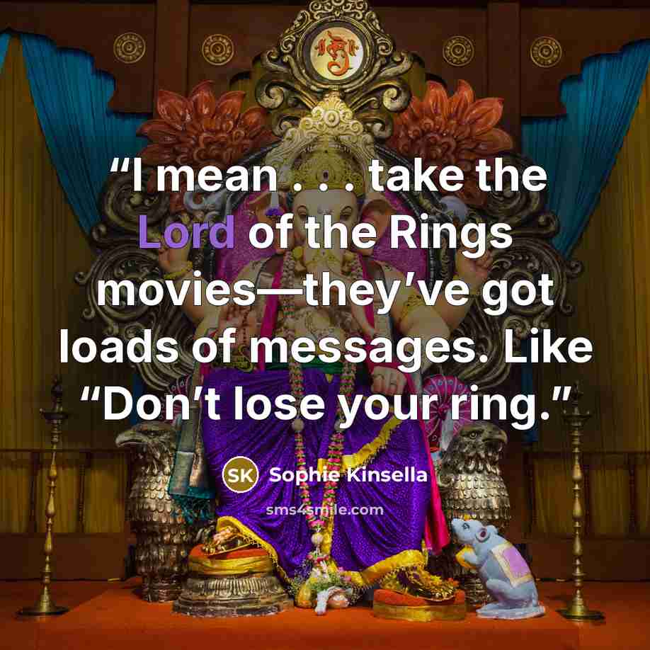 “I mean . . . take the Lord of the Rings movies—they’ve got loads of messages. Like “Don’t lose your ring.” quote by Sophie Kinsella