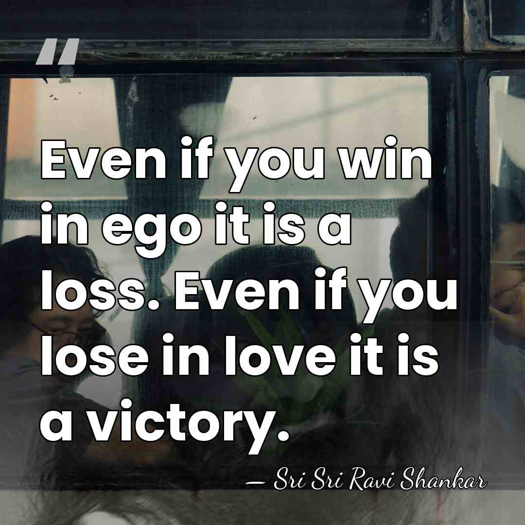 Even if you win in ego it is a loss. Even if&hellip; - Sri Sri Ravi Shankar