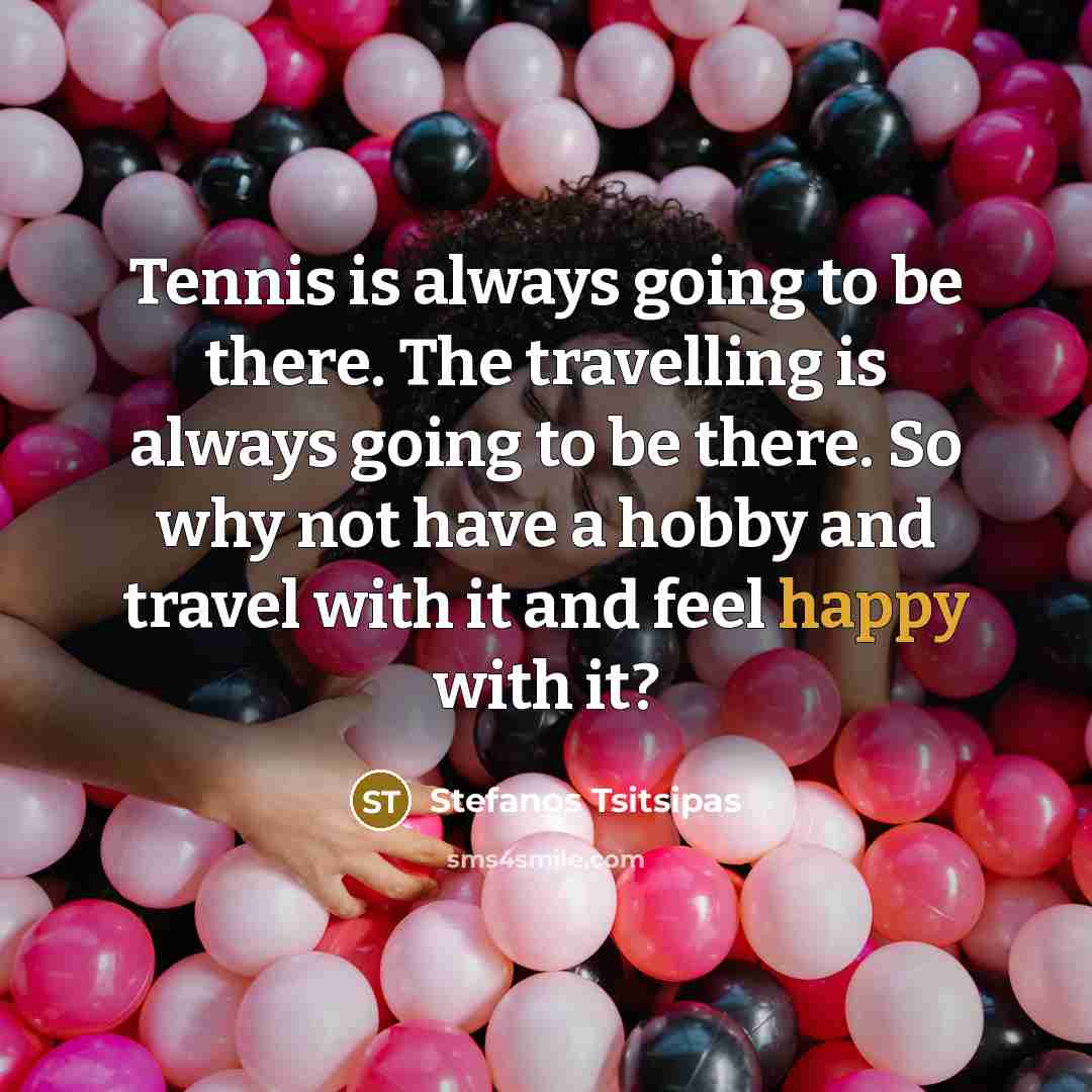“Tennis is always going to be there. The travelling is…” quote by Stefanos Tsitsipas