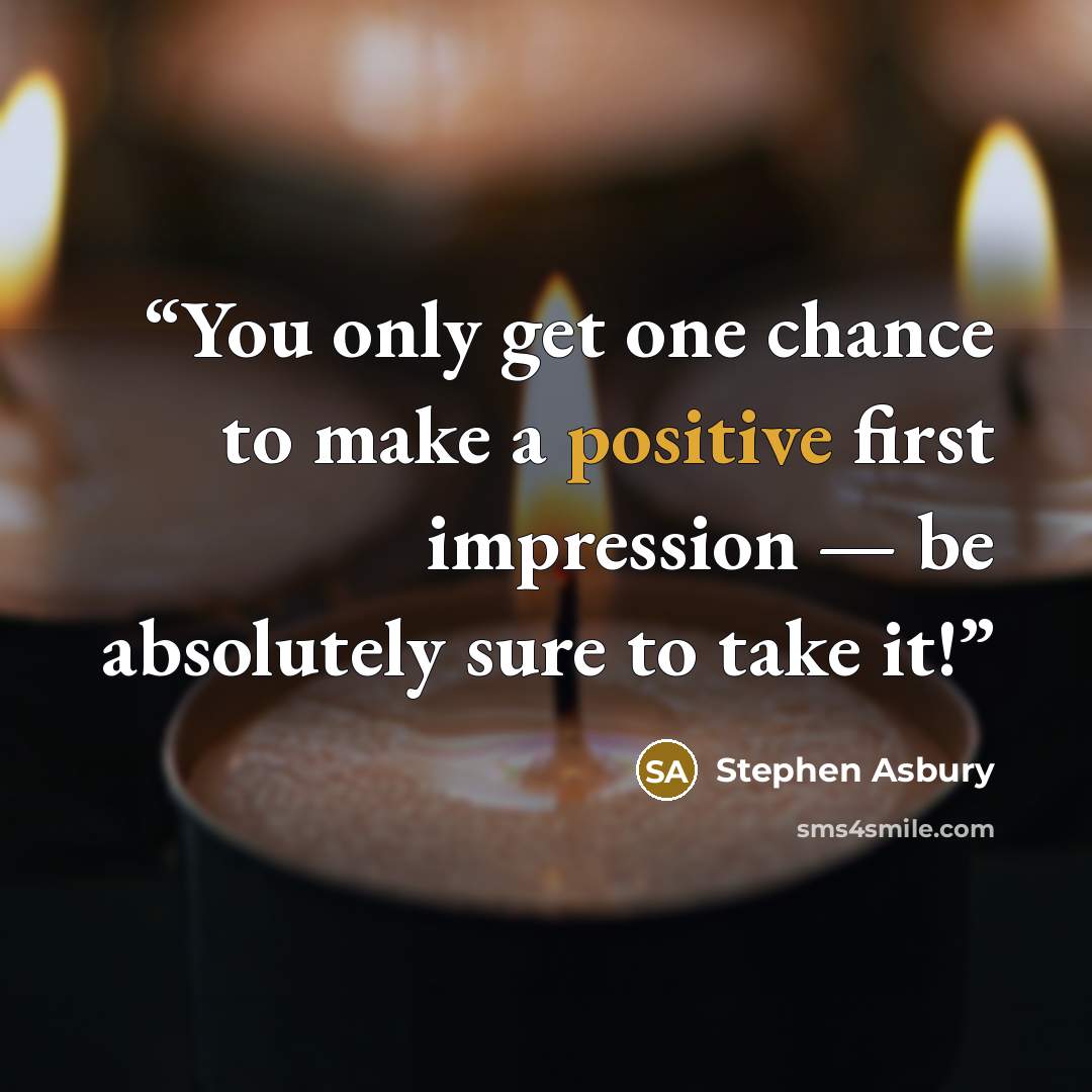 “You only get one chance to make a positive first impression — be absolutely sure to take it!” quote by Stephen Asbury