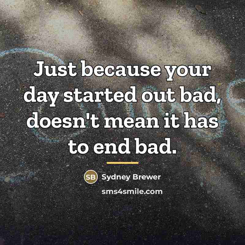 “Just because your day started out bad, doesn't mean it…” quote by Sydney Brewer