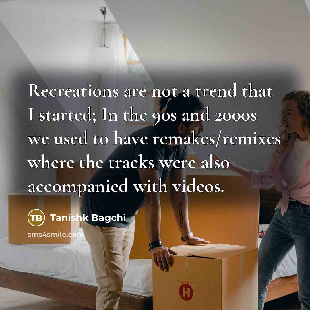 “Recreations are not a trend that I started; In the…” quote by Tanishk Bagchi