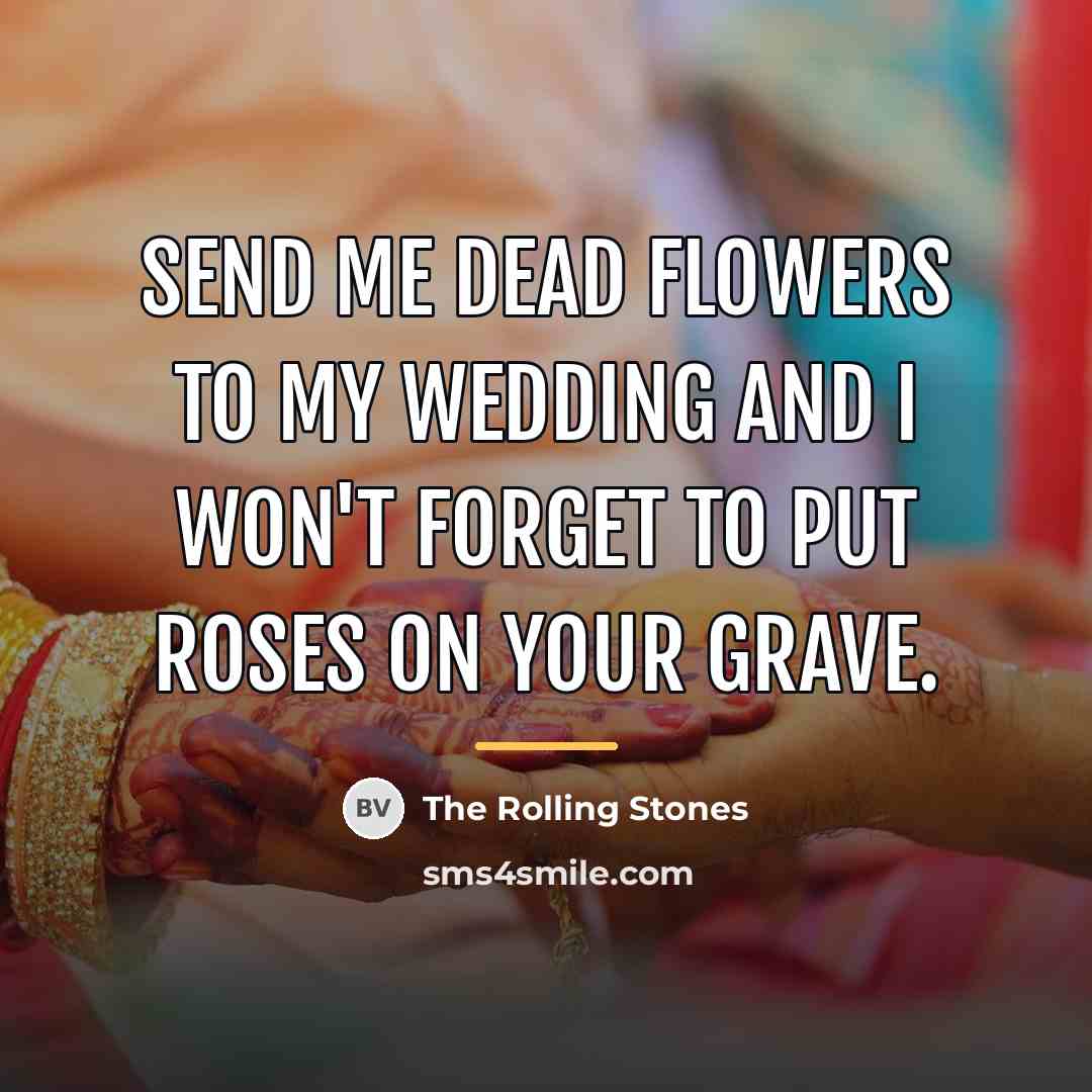 “Send me dead flowers to my wedding and I won't…” quote by The Rolling Stones