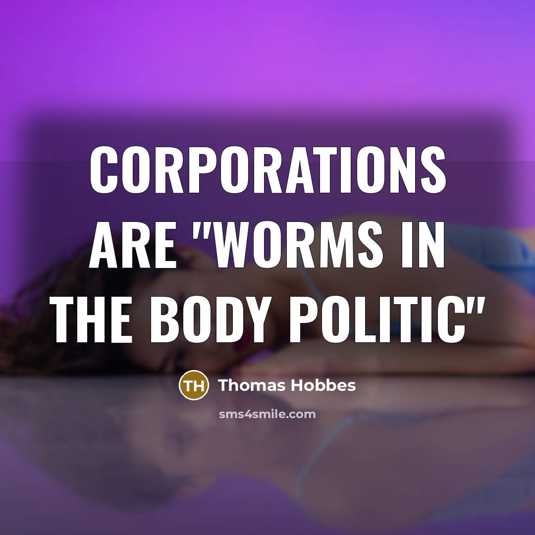 “Corporations are "worms in the body politic"…” quote by Thomas Hobbes