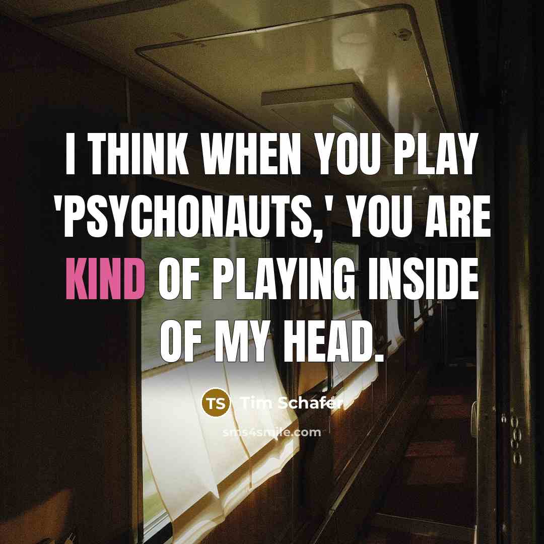 “I think when you play 'Psychonauts,' you are kind of…” quote by Tim Schafer