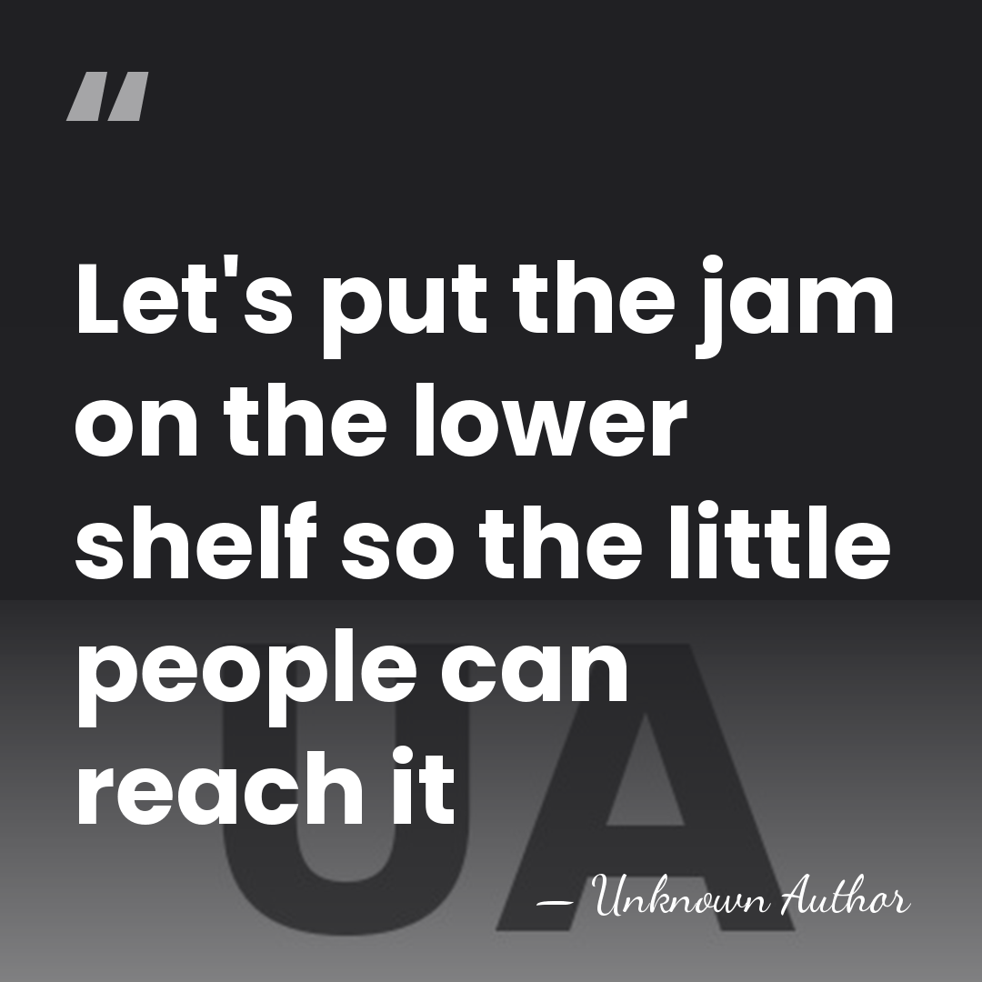 Let's put the jam on the lower shelf so the little people&hellip; - Unknown Author