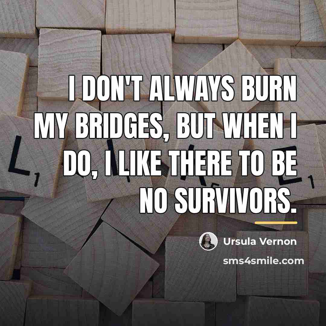 “I don't always burn my bridges, but when I do,…” quote by Ursula Vernon