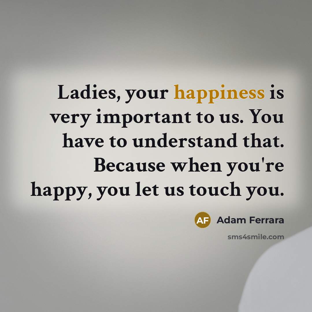 “Ladies, your happiness is very important to us. You have…” quote by Adam Ferrara