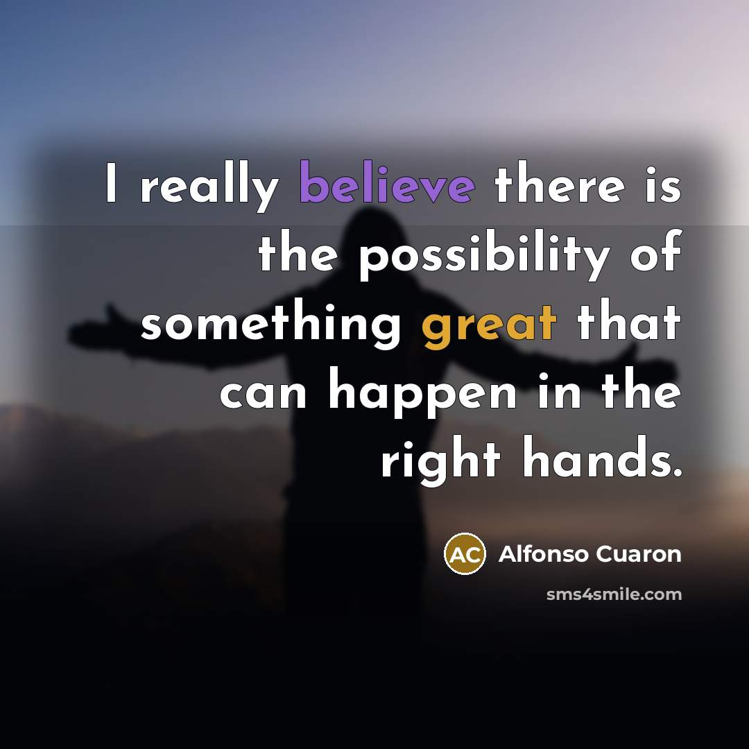 “I really believe there is the possibility of something great…” quote by Alfonso Cuaron