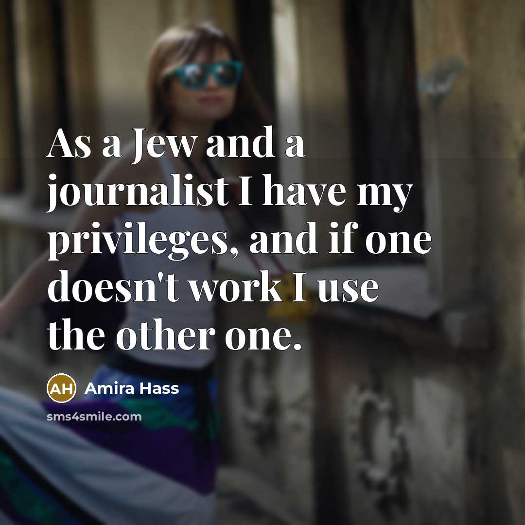 “As a Jew and a journalist I have my privileges,…” quote by Amira Hass