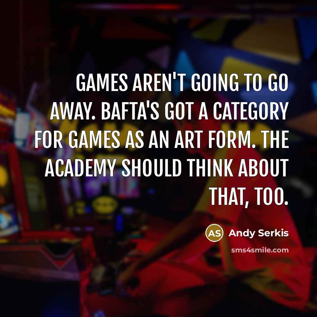 “Games aren't going to go away. BAFTA's got a category…” quote by Andy Serkis