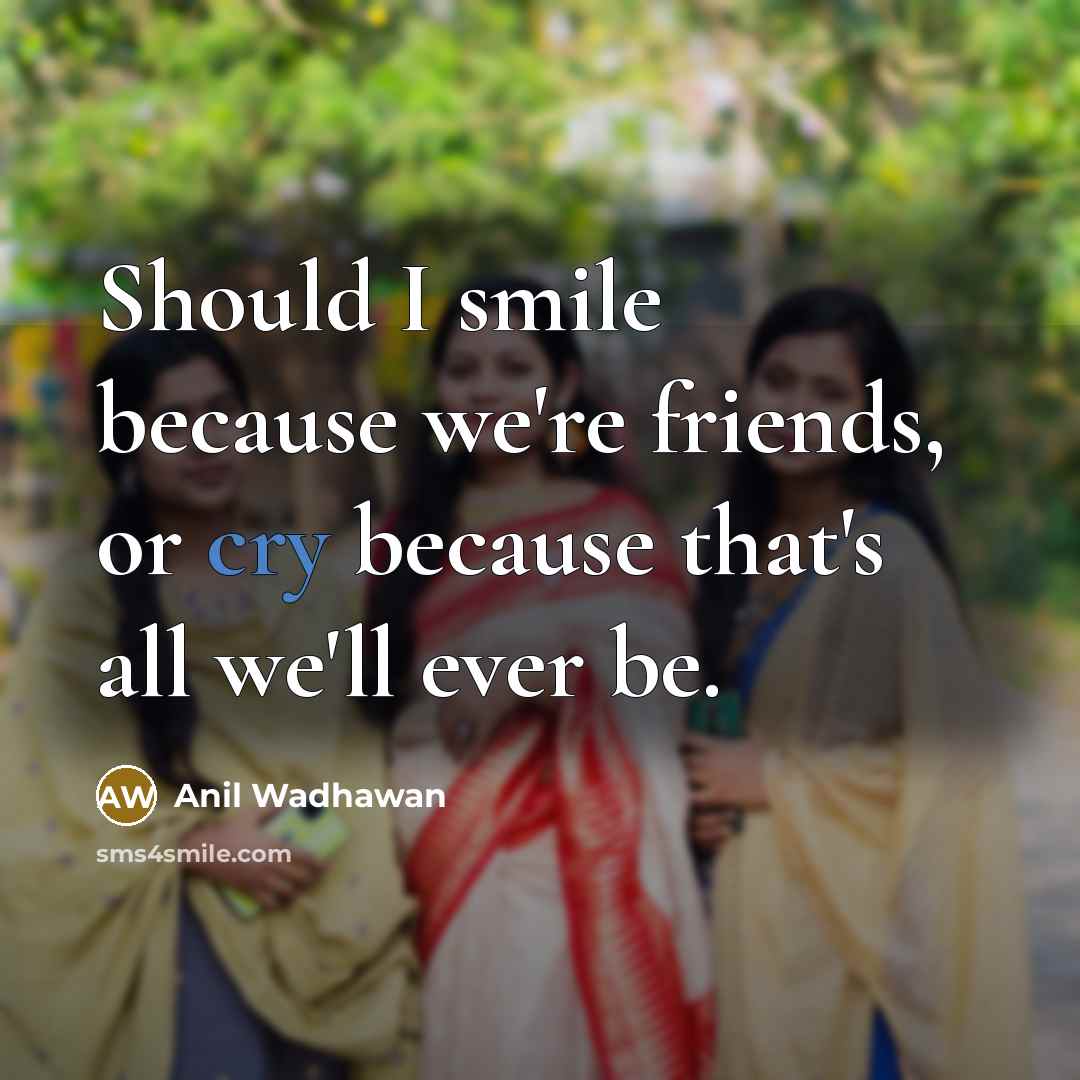 “Should I smile because we're friends, or cry because that's…” quote by Anil Wadhawan