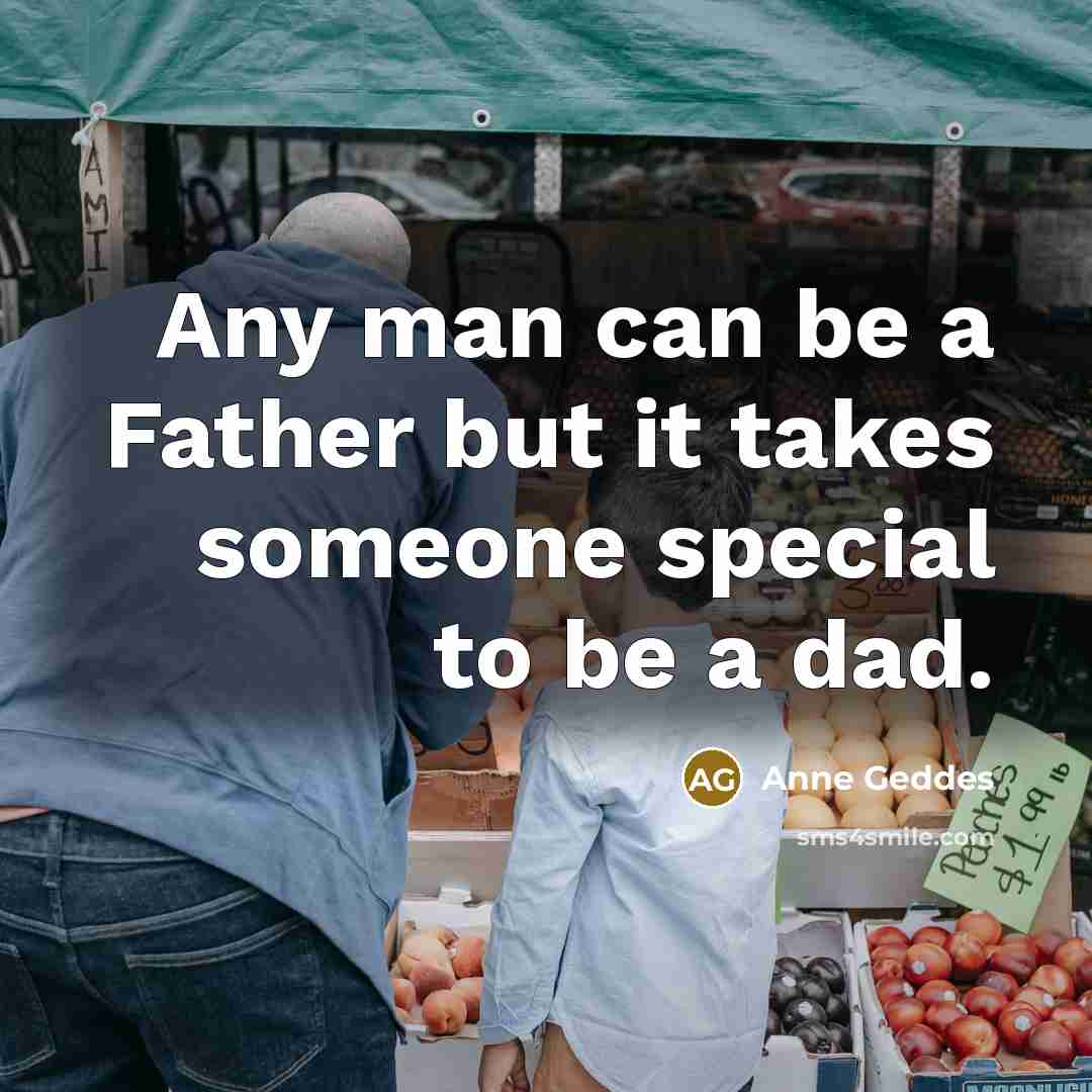 “Any man can be a Father but it takes someone…” quote by Anne Geddes