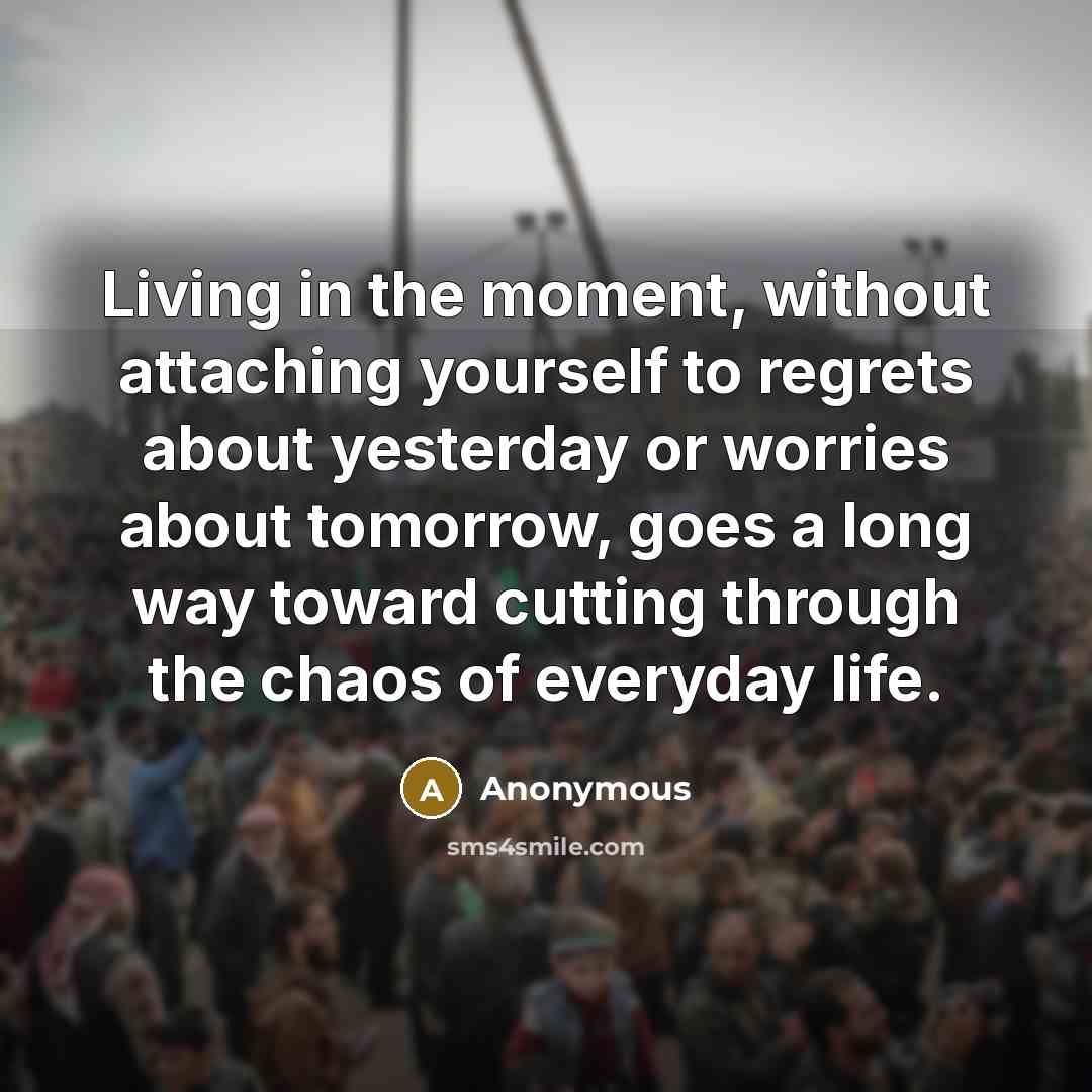 “Living in the moment, without attaching yourself to regrets about…” quote by Anonymous