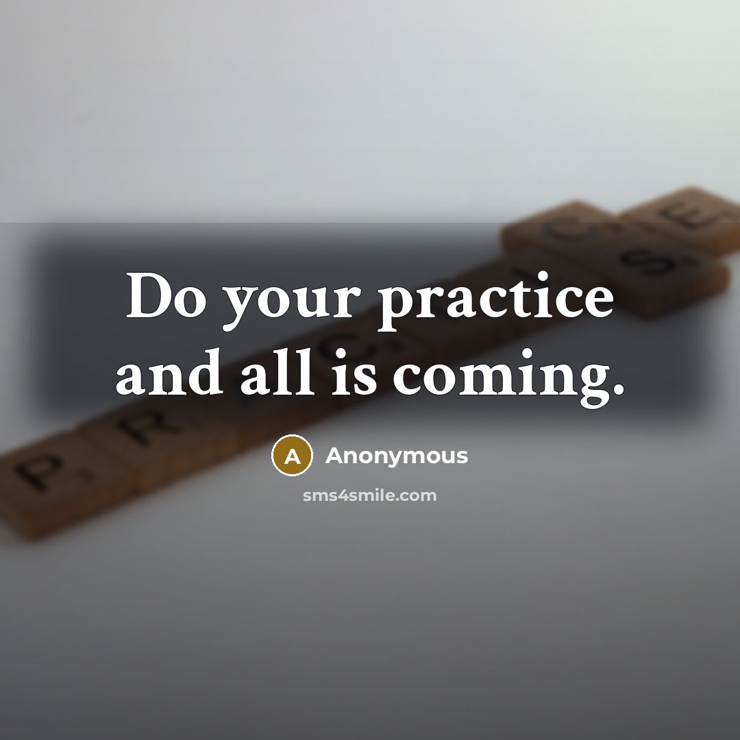 “Do your practice and all is coming.” quote by Anonymous
