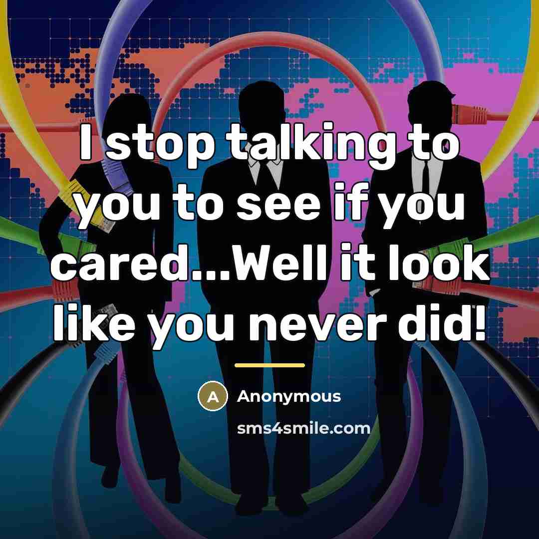 “I stop talking to you to see if you cared...Well…” quote by Anonymous
